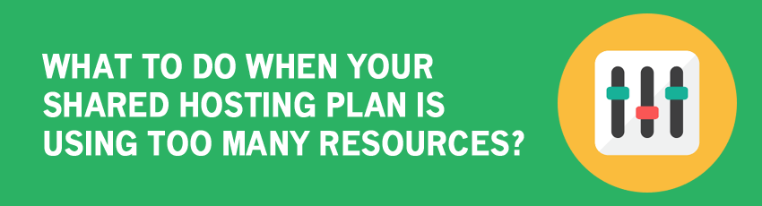 What to do When Your Shared Hosting Plan Consumes Too Many Resources?